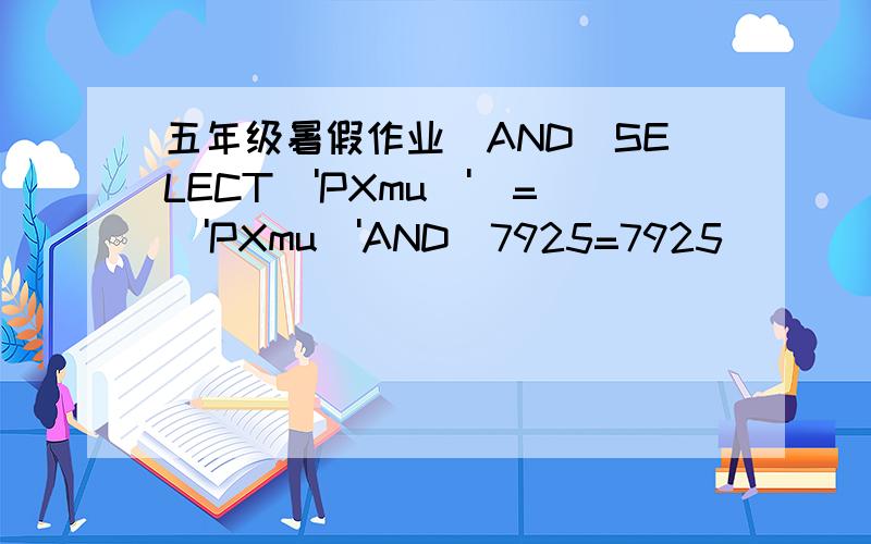 五年级暑假作业)AND(SELECT\'PXmu\')=\'PXmu\'AND(7925=7925