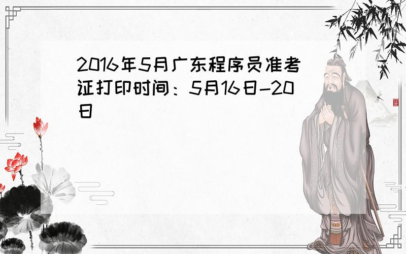 2016年5月广东程序员准考证打印时间：5月16日-20日