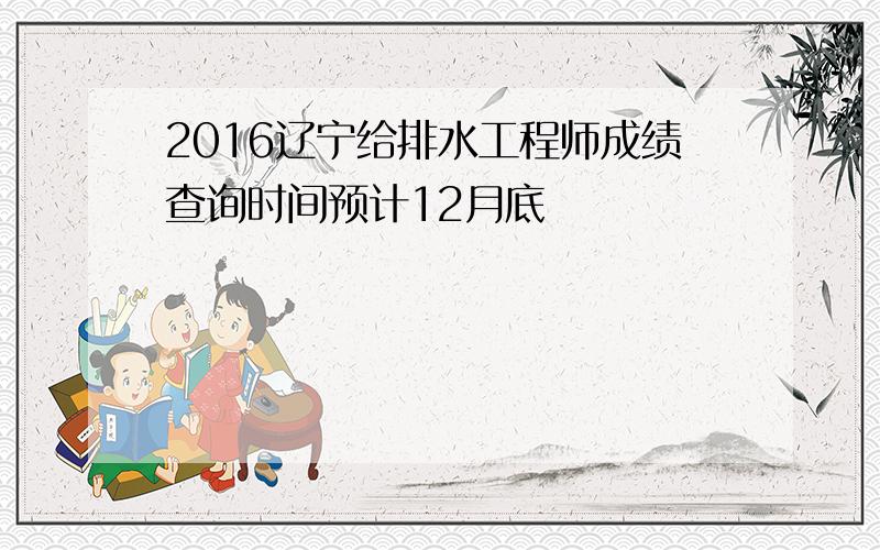 2016辽宁给排水工程师成绩查询时间预计12月底
