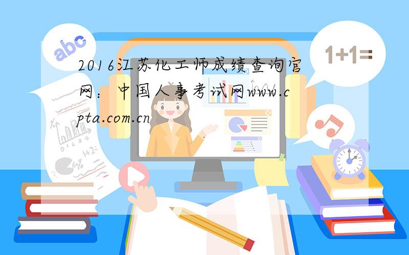 2016江苏化工师成绩查询官网：中国人事考试网www.cpta.com.cn