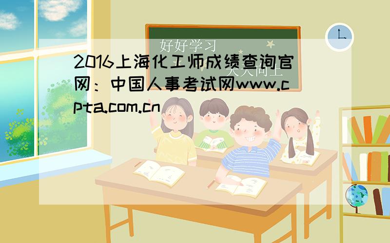 2016上海化工师成绩查询官网：中国人事考试网www.cpta.com.cn