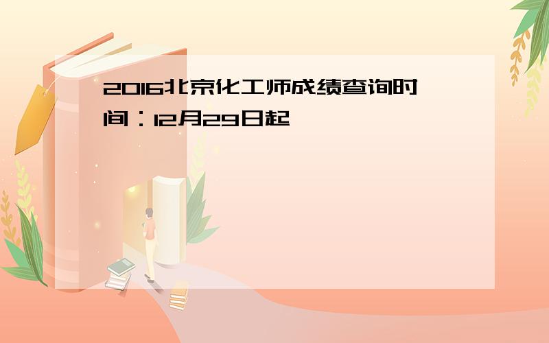 2016北京化工师成绩查询时间：12月29日起