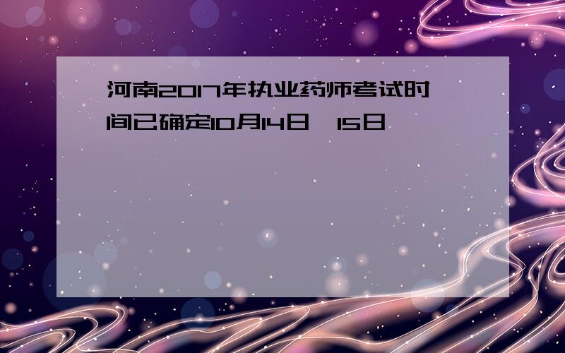 河南2017年执业药师考试时间已确定10月14日、15日