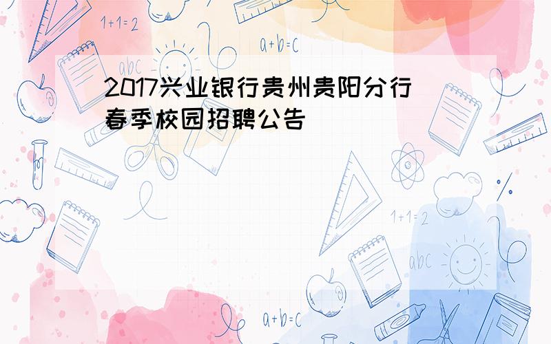 2017兴业银行贵州贵阳分行春季校园招聘公告