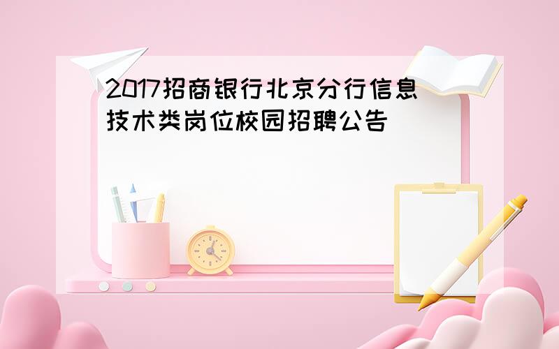 2017招商银行北京分行信息技术类岗位校园招聘公告