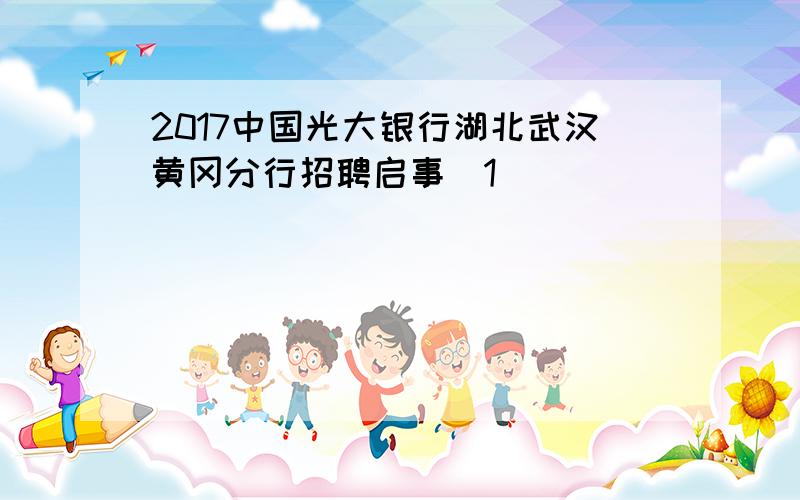 2017中国光大银行湖北武汉黄冈分行招聘启事[1]