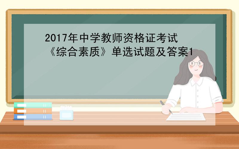 2017年中学教师资格证考试《综合素质》单选试题及答案1