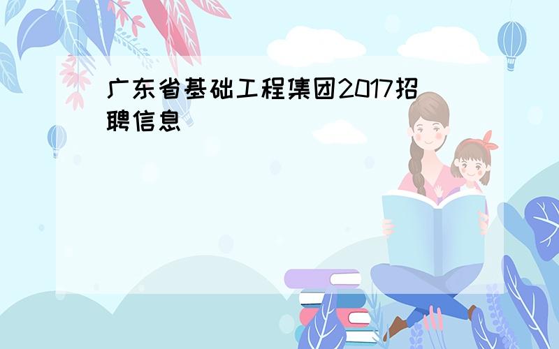 广东省基础工程集团2017招聘信息