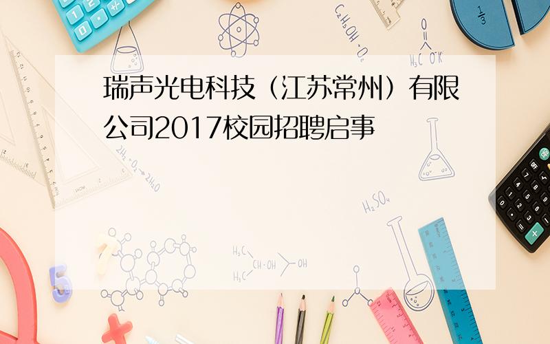 瑞声光电科技（江苏常州）有限公司2017校园招聘启事