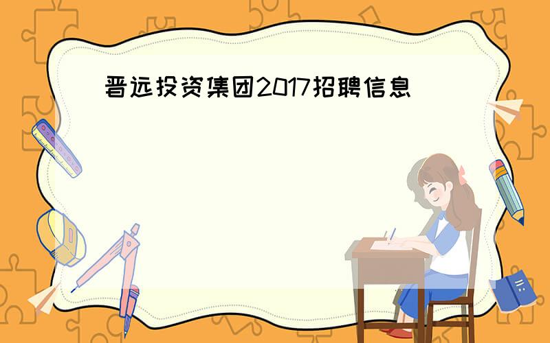 晋远投资集团2017招聘信息