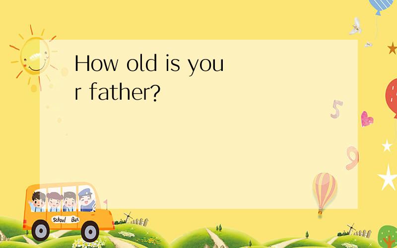 How old is your father?