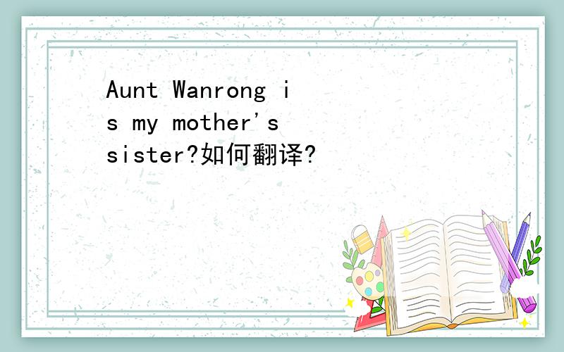 Aunt Wanrong is my mother's sister?如何翻译?