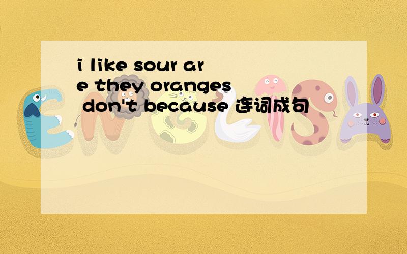 i like sour are they oranges don't because 连词成句