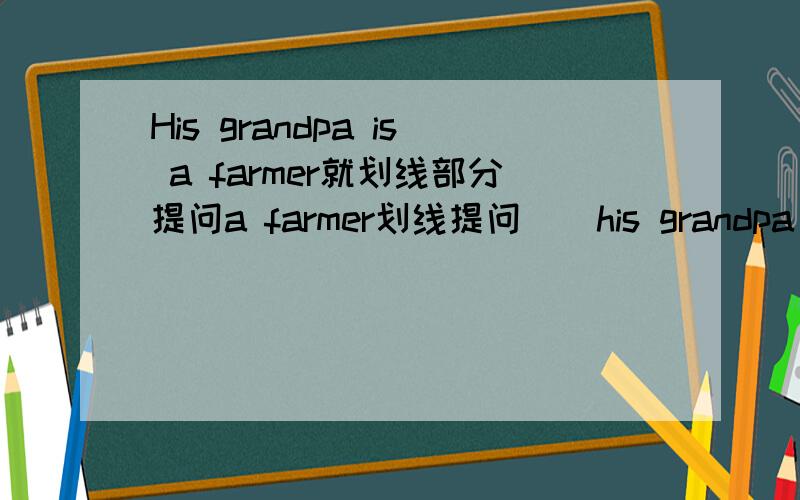 His grandpa is a farmer就划线部分提问a farmer划线提问（）his grandpa
