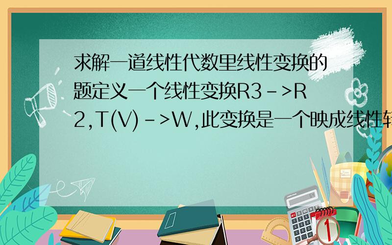 求解一道线性代数里线性变换的题定义一个线性变换R3->R2,T(V)->W,此变换是一个映成线性转换（就是DIM IM T（值域的维数）=DIM W ,且,(2,1,0)属于KER T,T(1,0,0)=(1,1).这题我已经算到这一步T(X,Y)=(X-2Y+C1Z