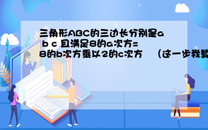 三角形ABC的三边长分别是a b c 且满足8的a次方=8的b次方乘以2的c次方   （这一步我算出来是3a=3b+c）还满足log2c b +log2c (3a-2c) =2判断ABC的形状请写出推理过程