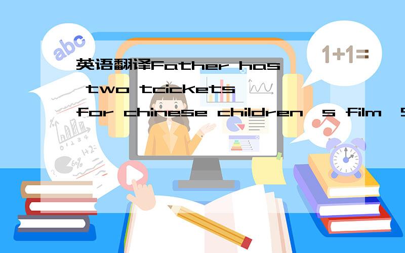 英语翻译Father has two tcickets for chinese children's film
