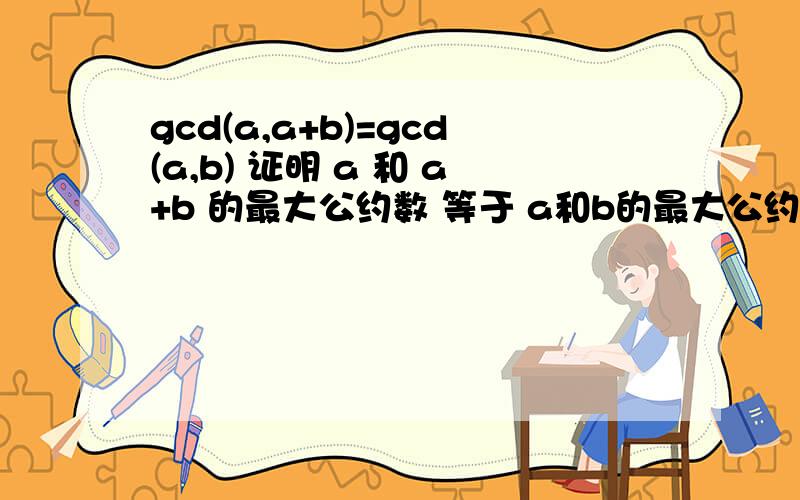 gcd(a,a+b)=gcd(a,b) 证明 a 和 a+b 的最大公约数 等于 a和b的最大公约数
