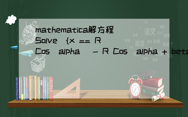mathematica解方程Solve[{x == R Cos[alpha] - R Cos[alpha + beta], y == R Sin[alpha] - R Sin[alpha + beta]}, {alpha, beta}] 得不到任何结果.这是为什么呢?怎么化简