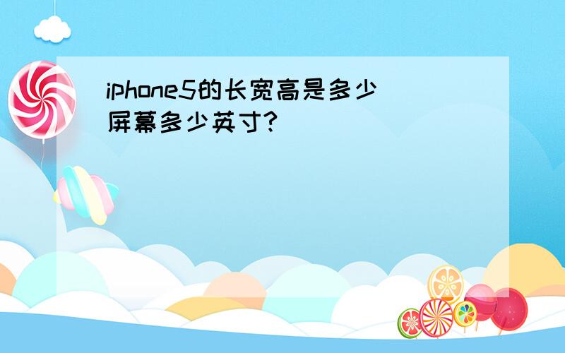 iphone5的长宽高是多少屏幕多少英寸?
