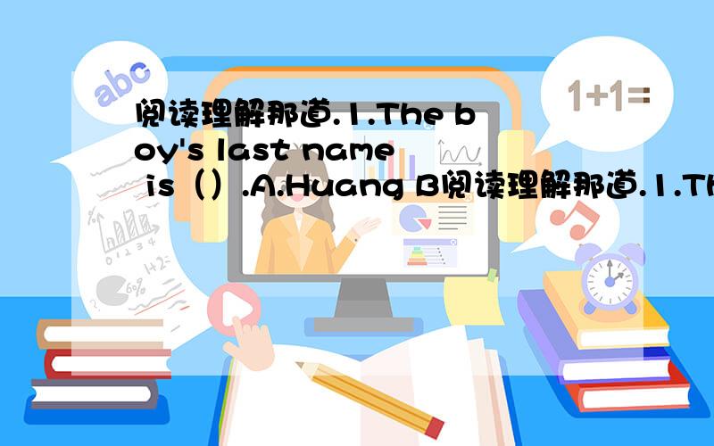 阅读理解那道.1.The boy's last name is（）.A.Huang B阅读理解那道.1.The boy's last name is（）.A.Huang     B.Fei     C.Mei     D.Li2.Huang Fei is （） and Li Mei is（）.A.12;11   B.13;12   C.12;14   D.13;153.Li Mei is Huang Fei&