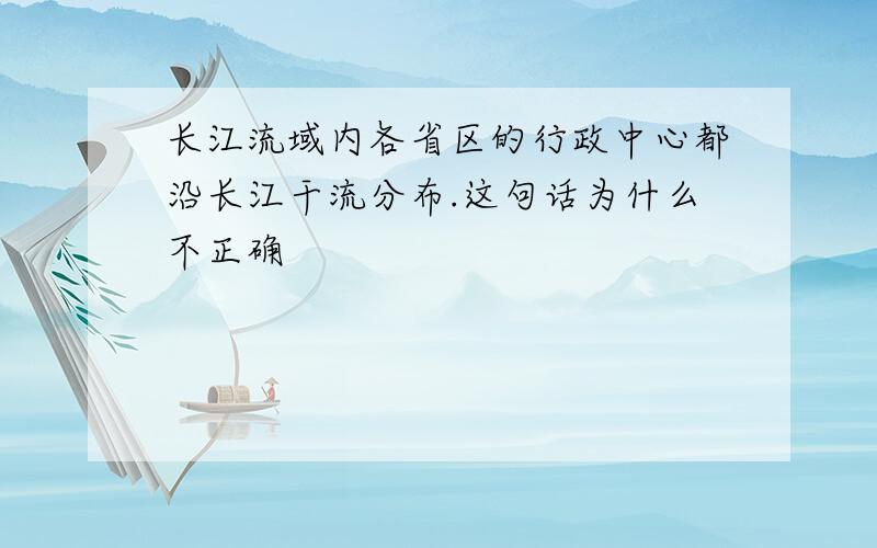 长江流域内各省区的行政中心都沿长江干流分布.这句话为什么不正确