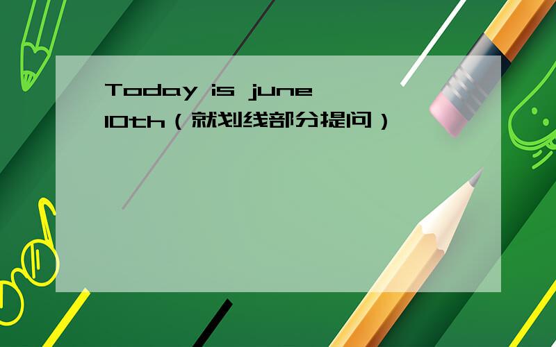Today is june 10th（就划线部分提问）