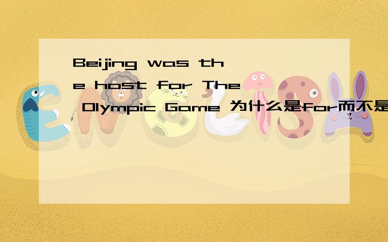 Beijing was the host for The Olympic Game 为什么是for而不是of
