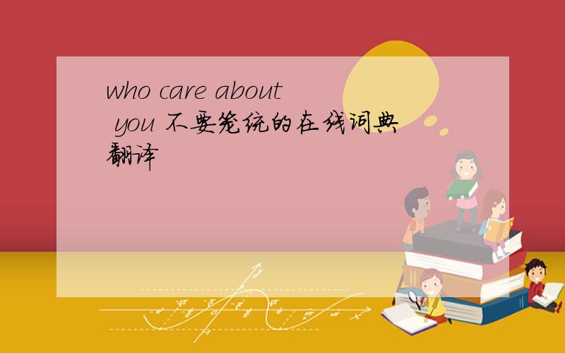 who care about you 不要笼统的在线词典翻译