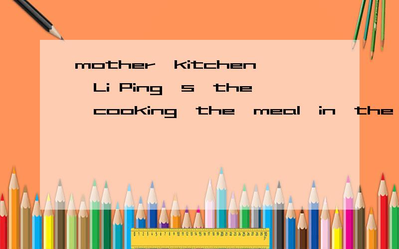 mother,kitchen,Li Ping's,the,cooking,the,meal,in,the,is 连词造句 急.十分钟以内回答哦