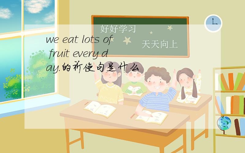 we eat lots of fruit every day.的祈使句是什么