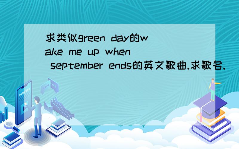 求类似green day的wake me up when september ends的英文歌曲.求歌名.