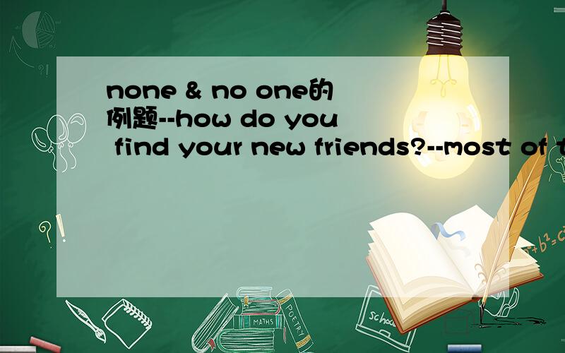 none & no one的例题--how do you find your new friends?--most of them are  kind  , but  (none) is  so  good  to me as Jim.none为什么不能换成 no one?