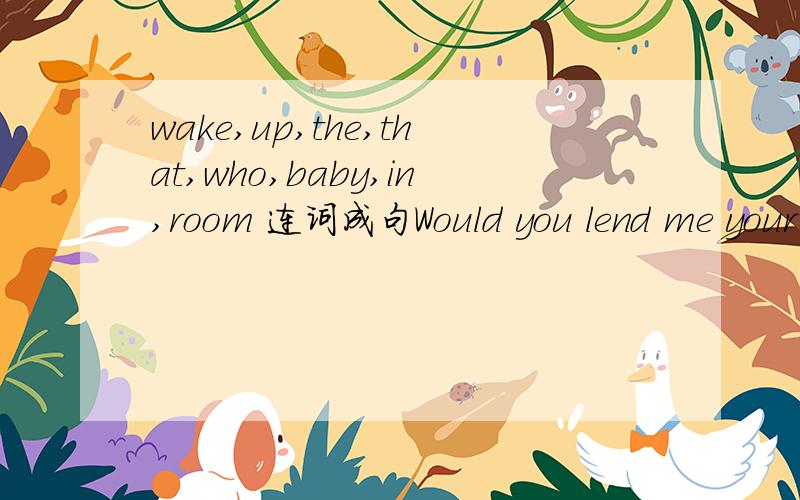 wake,up,the,that,who,baby,in,room 连词成句Would you lend me your computer?I want to search ____ immediately on the Internet.A.knowledge B.knowledges C.information D.informations