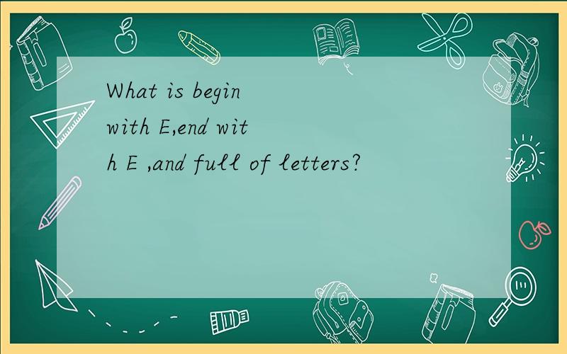 What is begin with E,end with E ,and full of letters?