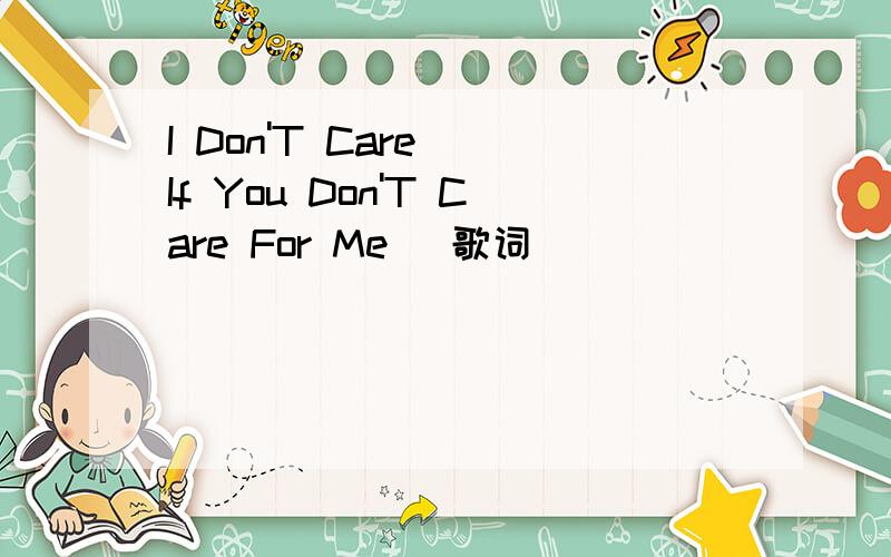 I Don'T Care (If You Don'T Care For Me) 歌词