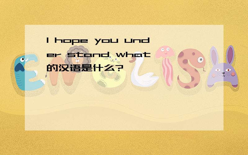 I hope you under stand what 的汉语是什么?
