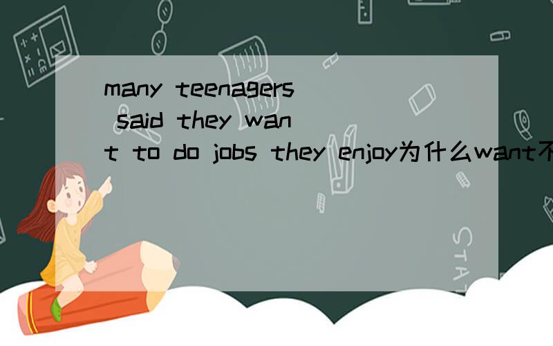 many teenagers said they want to do jobs they enjoy为什么want不用过去式老师有一次读也说应该用过去式，但书上没用
