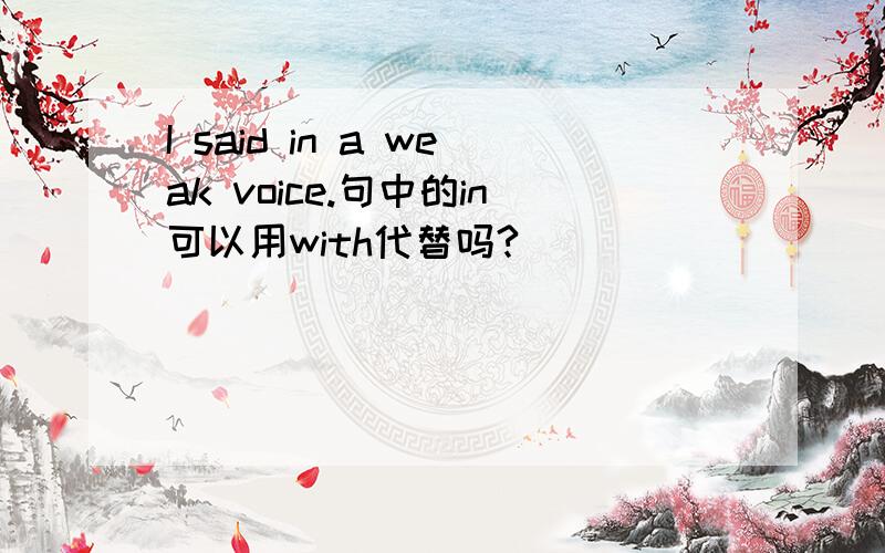 I said in a weak voice.句中的in可以用with代替吗?
