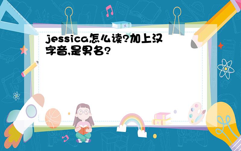 jessica怎么读?加上汉字音,是男名?