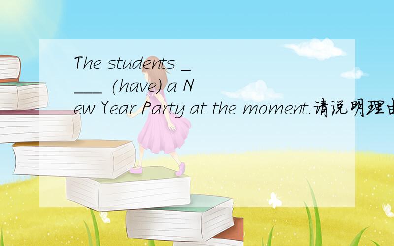 The students ____ (have) a New Year Party at the moment.请说明理由如果是at that moment 呢
