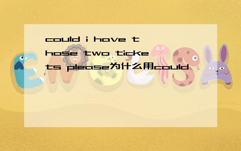 could i have those two tickets please为什么用could,