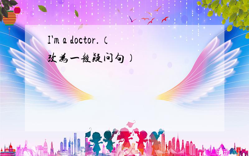 I'm a doctor.（改为一般疑问句）
