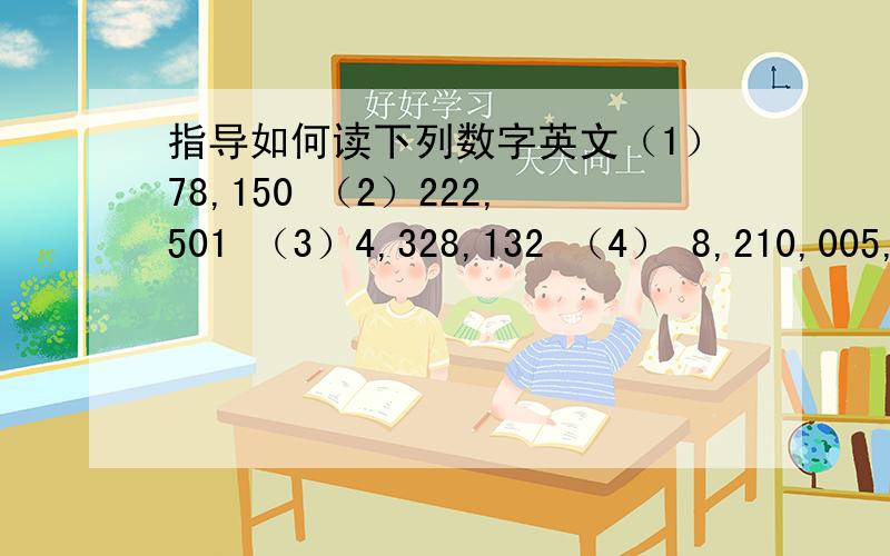 指导如何读下列数字英文（1）78,150 （2）222,501 （3）4,328,132 （4） 8,210,005,001