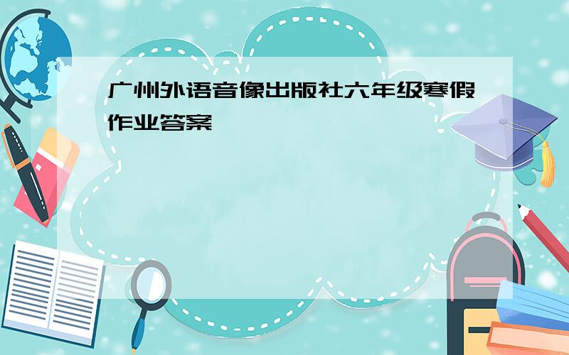广州外语音像出版社六年级寒假作业答案