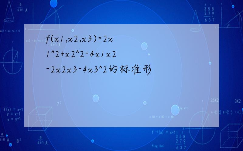 f(x1,x2,x3)=2x1^2+x2^2-4x1x2-2x2x3-4x3^2的标准形