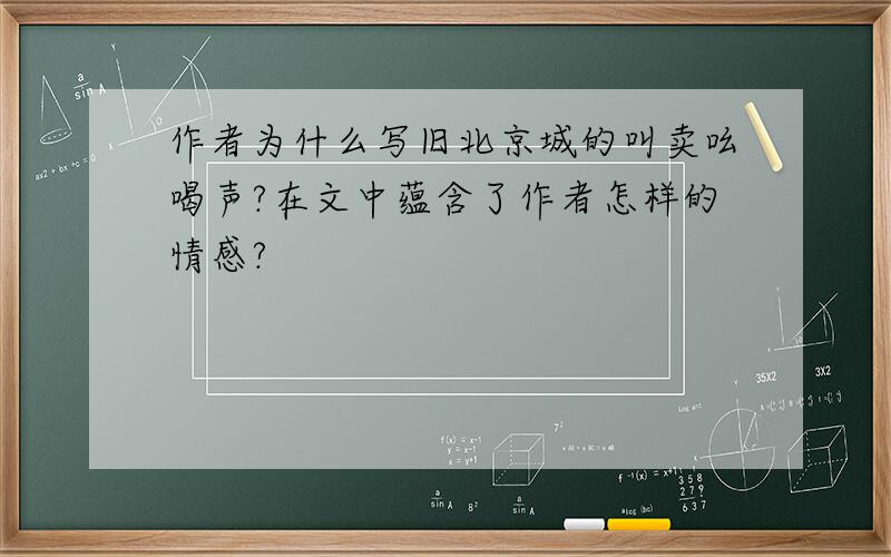 作者为什么写旧北京城的叫卖吆喝声?在文中蕴含了作者怎样的情感?