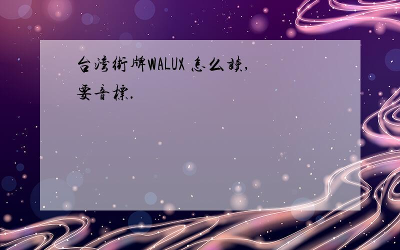 台湾街牌WALUX 怎么读,要音标.