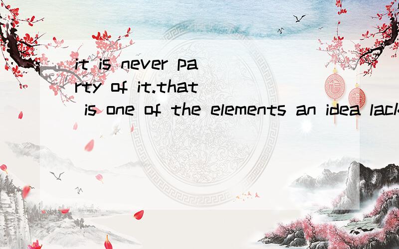 it is never party of it.that is one of the elements an idea lacks.