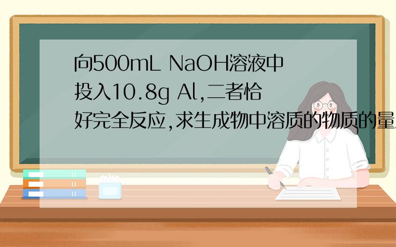 向500mL NaOH溶液中投入10.8g Al,二者恰好完全反应,求生成物中溶质的物质的量浓度.